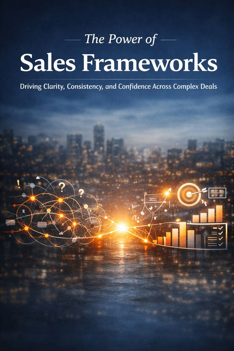 The Power of Sales Frameworks.  Driving clarity, consistency, and confidence across complex deals.